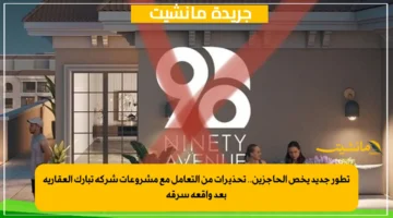 تطور جديد يخص الحاجزين.. تحذيرات من التعامل مع مشروعات شركة تبارك العقارية بعد واقعة سرقة 1